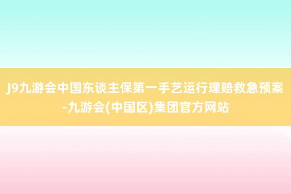 J9九游会中国东谈主保第一手艺运行理赔救急预案-九游会(中国区)集团官方网站