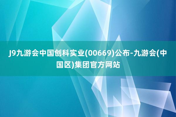 J9九游会中国创科实业(00669)公布-九游会(中国区)集团官方网站