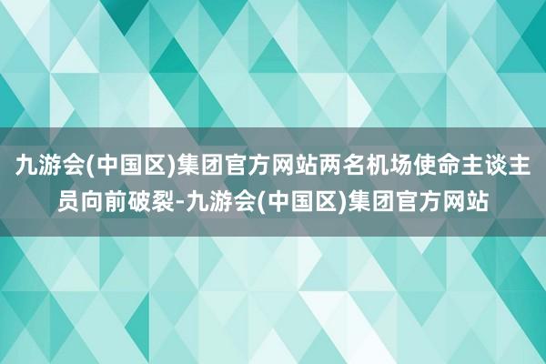 九游会(中国区)集团官方网站两名机场使命主谈主员向前破裂-九游会(中国区)集团官方网站