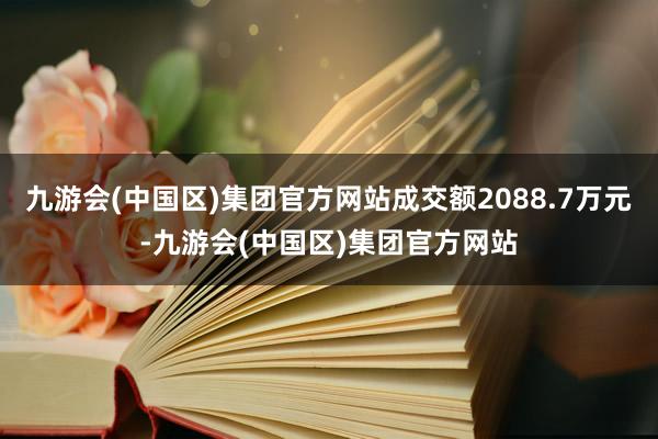 九游会(中国区)集团官方网站成交额2088.7万元-九游会(中国区)集团官方网站