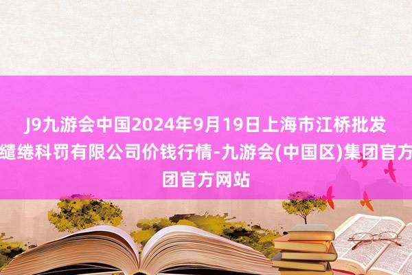 J9九游会中国2024年9月19日上海市江桥批发商场缱绻科罚有限公司价钱行情-九游会(中国区)集团官方网站