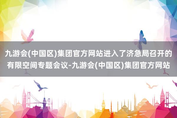 九游会(中国区)集团官方网站进入了济急局召开的有限空间专题会议-九游会(中国区)集团官方网站