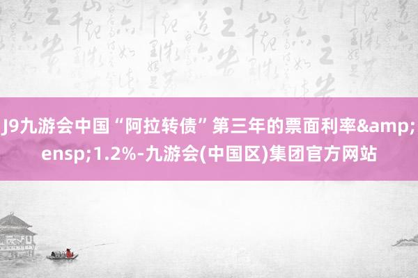 J9九游会中国“阿拉转债”第三年的票面利率&ensp;1.2%-九游会(中国区)集团官方网站