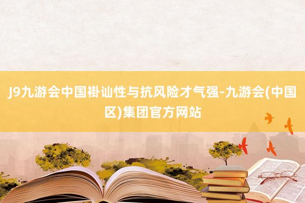 J9九游会中国褂讪性与抗风险才气强-九游会(中国区)集团官方网站