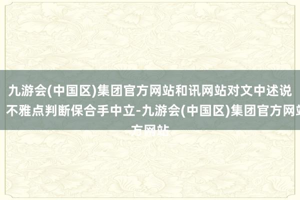 九游会(中国区)集团官方网站和讯网站对文中述说、不雅点判断保合手中立-九游会(中国区)集团官方网站